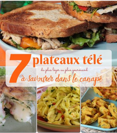 7 PLATEAUX TÉLÉ à savourer affalés sur le canapé... du plus léger au plus gourmand